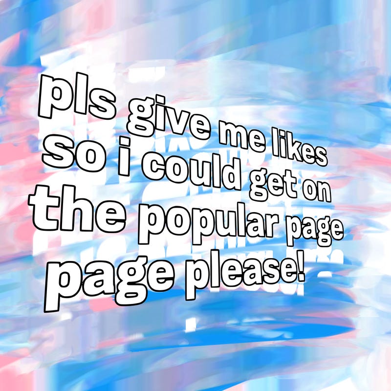 text saying " pls give me likes so i could get on the popular page please!.