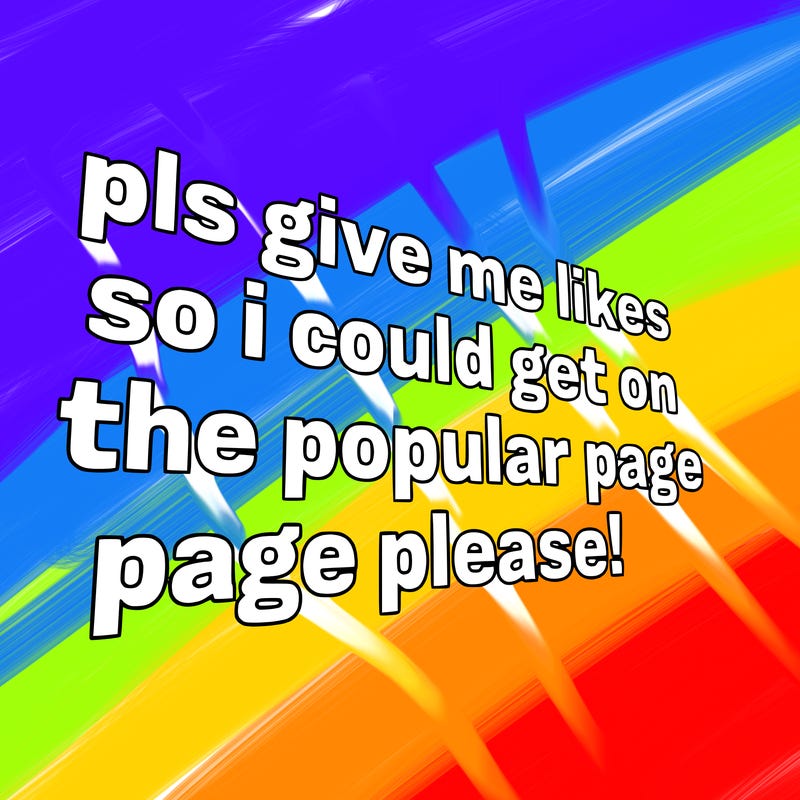 text saying " pls give me likes so i could get on the popular page please!.