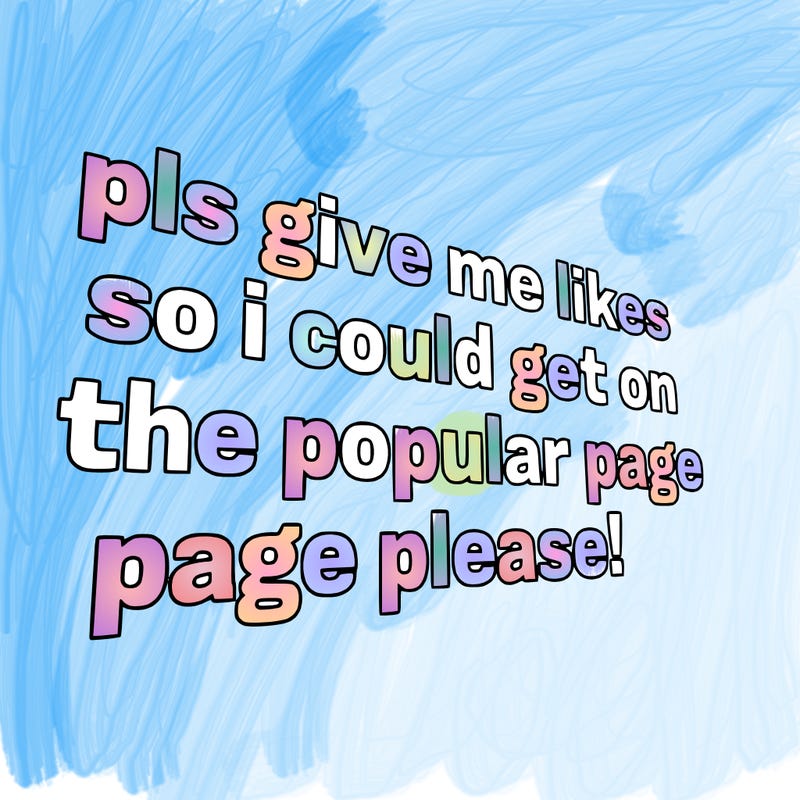 text saying " pls give me likes so i could get on the popular page please!.
