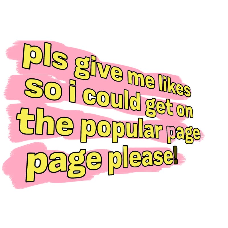 text saying " pls give me likes so i could get on the popular page please!.