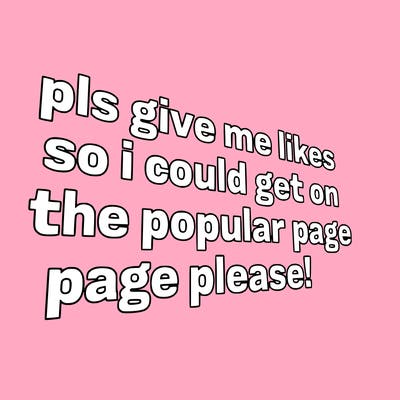 text saying " pls give me likes so i could get on the popular page please!.