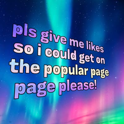 text saying " pls give me likes so i could get on the popular page please!.