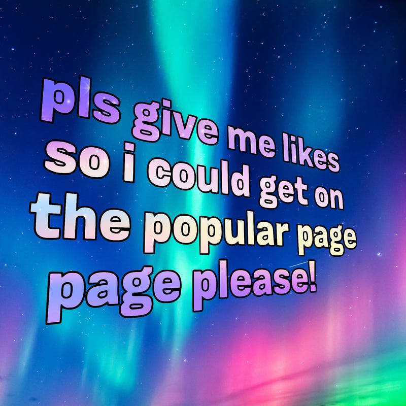text saying " pls give me likes so i could get on the popular page please!.