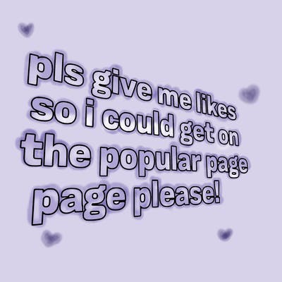 text saying " pls give me likes so i could get on the popular page please!.
