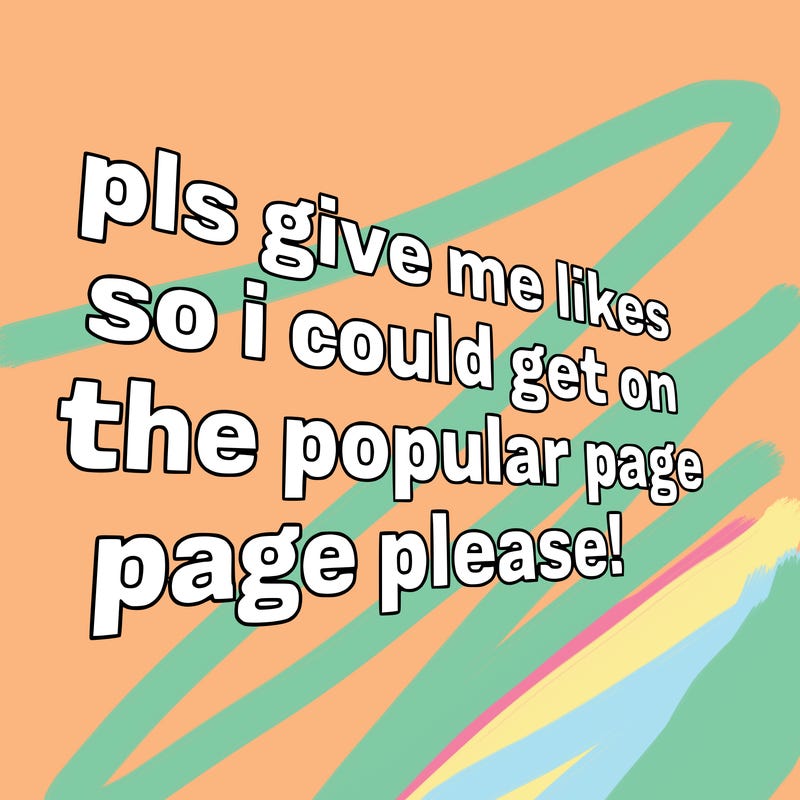 text saying " pls give me likes so i could get on the popular page please!.