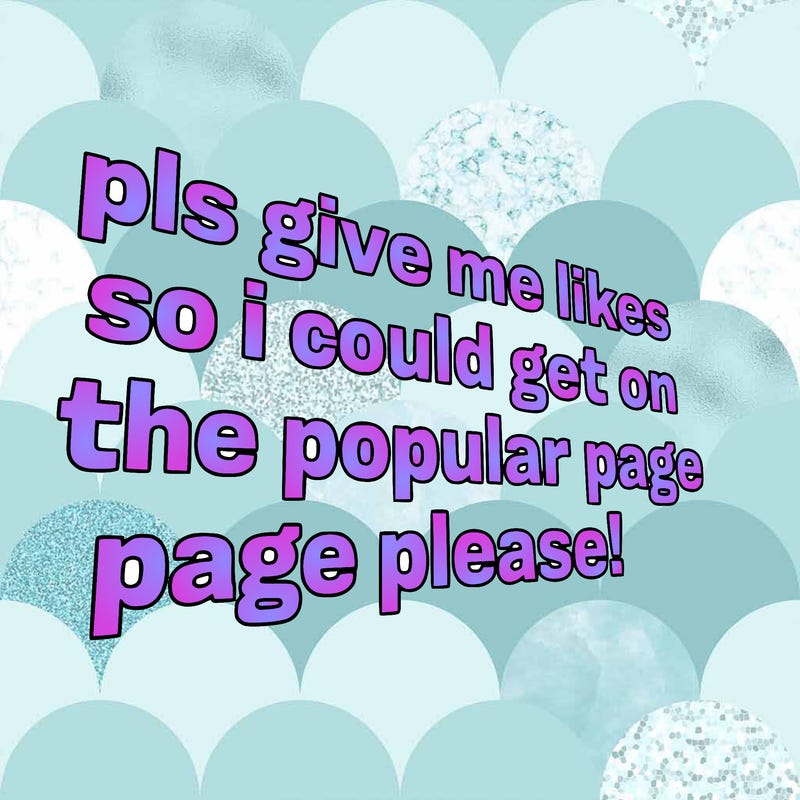 text saying " pls give me likes so i could get on the popular page please!.