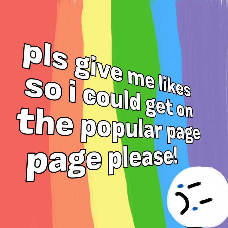 text saying " pls give me likes so i could get on the popular page please!.