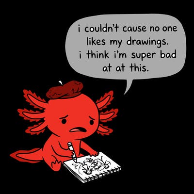 a little sad axolotl saying i couldn’t cause no one likes my drawings. i think i’m super bad at this.