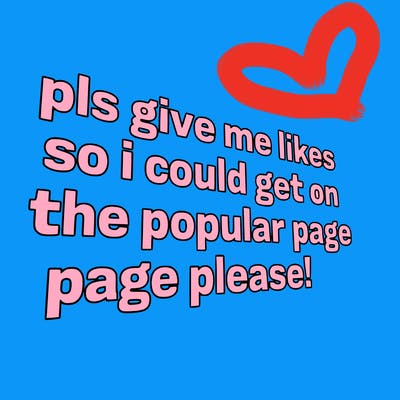 text saying " pls give me likes so i could get on the popular page please!.