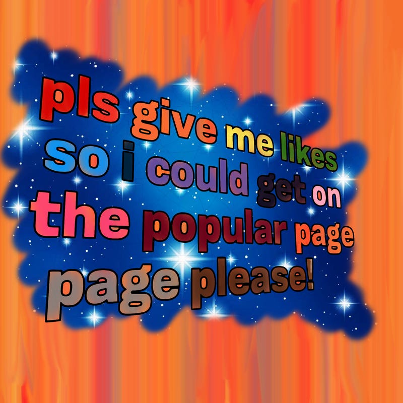 text saying " pls give me likes so i could get on the popular page please!.
