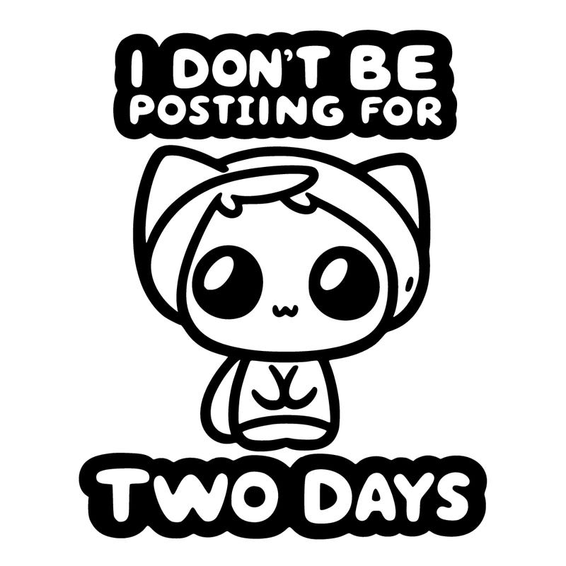 i won’t be posting for two days