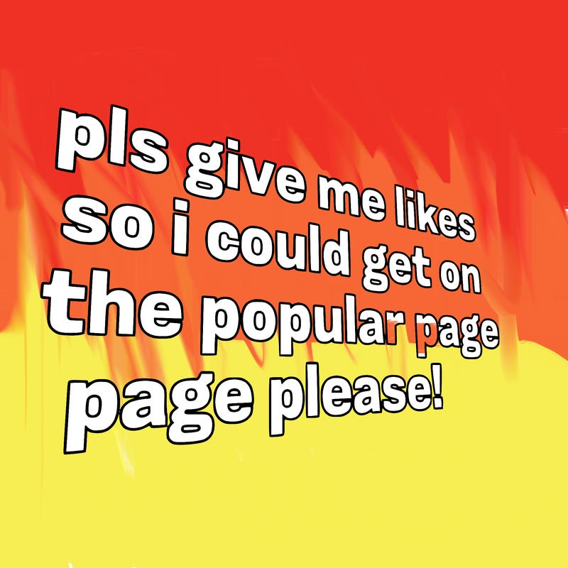 text saying " pls give me likes so i could get on the popular page please!.