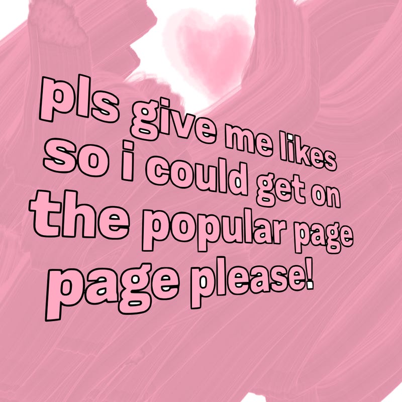 text saying " pls give me likes so i could get on the popular page please!.