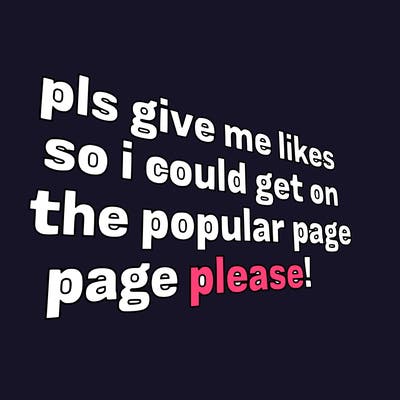 text saying " pls give me likes so i could get on the popular page please!.