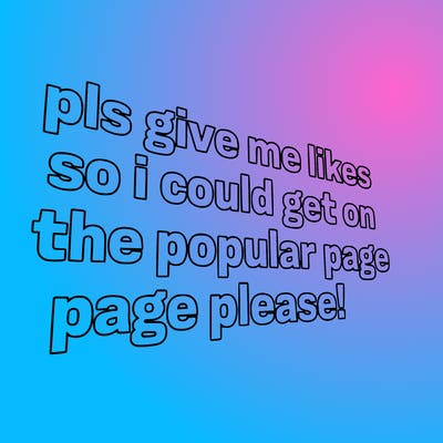 text saying " pls give me likes so i could get on the popular page please!.