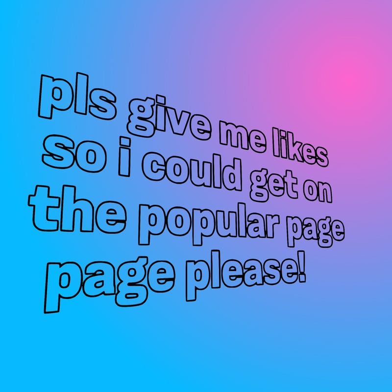 text saying " pls give me likes so i could get on the popular page please!.