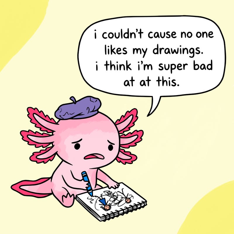 a little sad axolotl saying i couldn’t cause no one likes my drawings. i think i’m super bad at this.