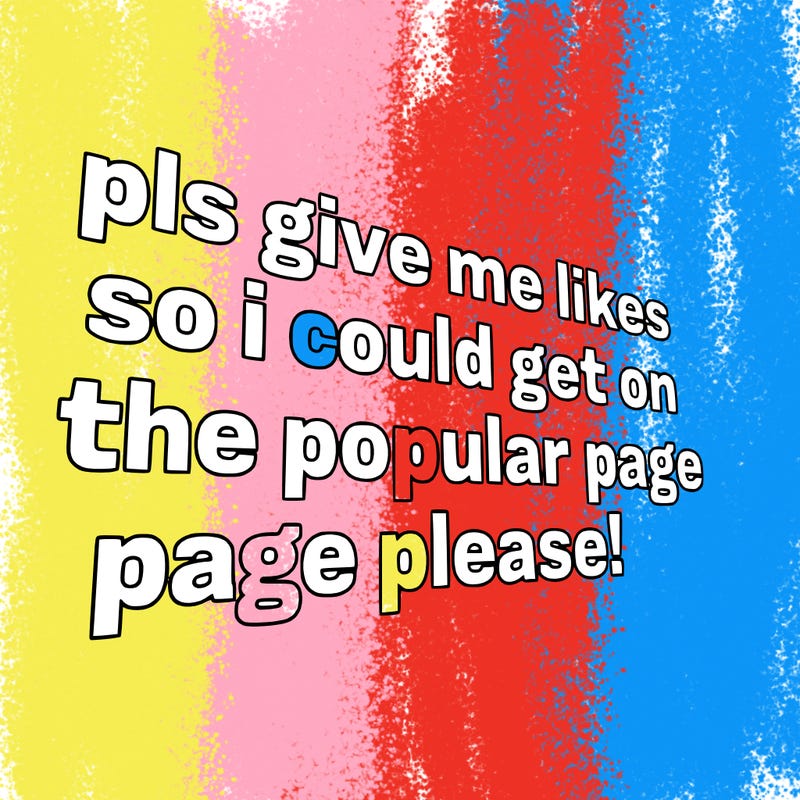 text saying " pls give me likes so i could get on the popular page please!.