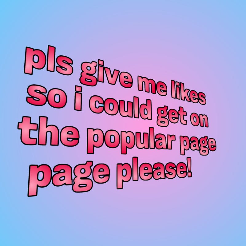 text saying " pls give me likes so i could get on the popular page please!.