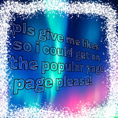 text saying " pls give me likes so i could get on the popular page please!.