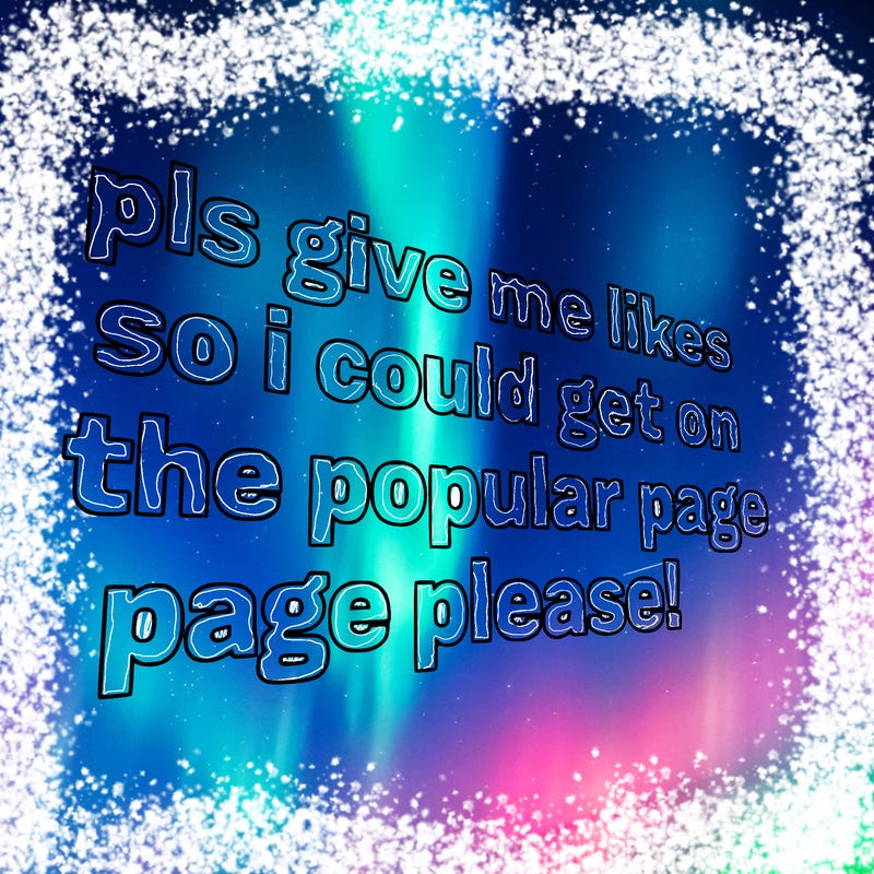 text saying " pls give me likes so i could get on the popular page please!.