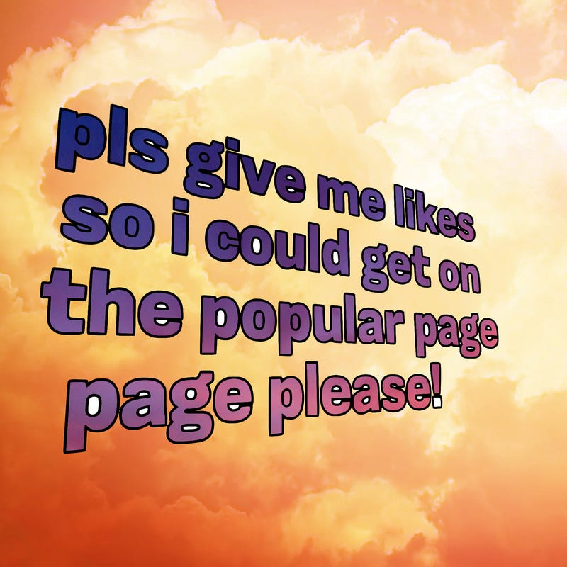 text saying " pls give me likes so i could get on the popular page please!.
