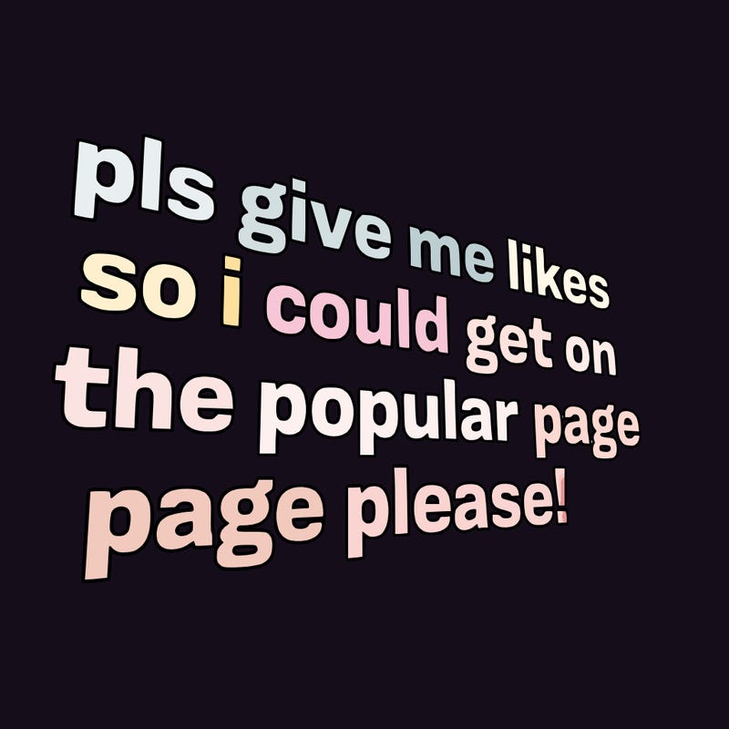 text saying " pls give me likes so i could get on the popular page please!.