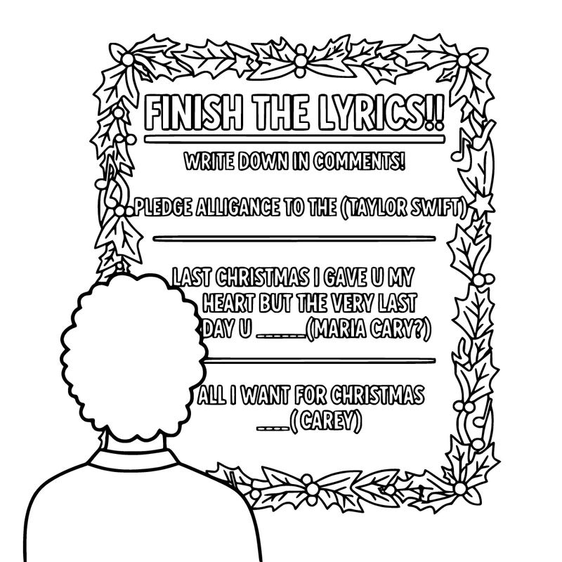 make a poster that says:” finish the lyrics!!, write down in comments!  pledge alligance to the _____( taylor swift) last christmas i gave u my heart but the very last day u ________( maria cary?} all i want for christmas _____( carey