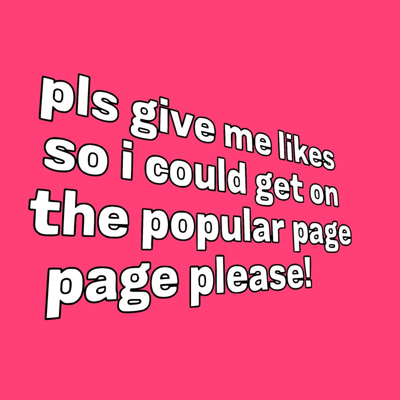 text saying " pls give me likes so i could get on the popular page please!.