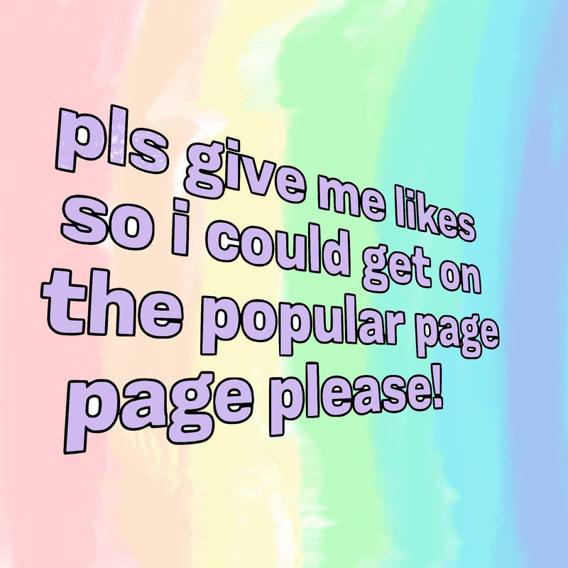 text saying " pls give me likes so i could get on the popular page please!.