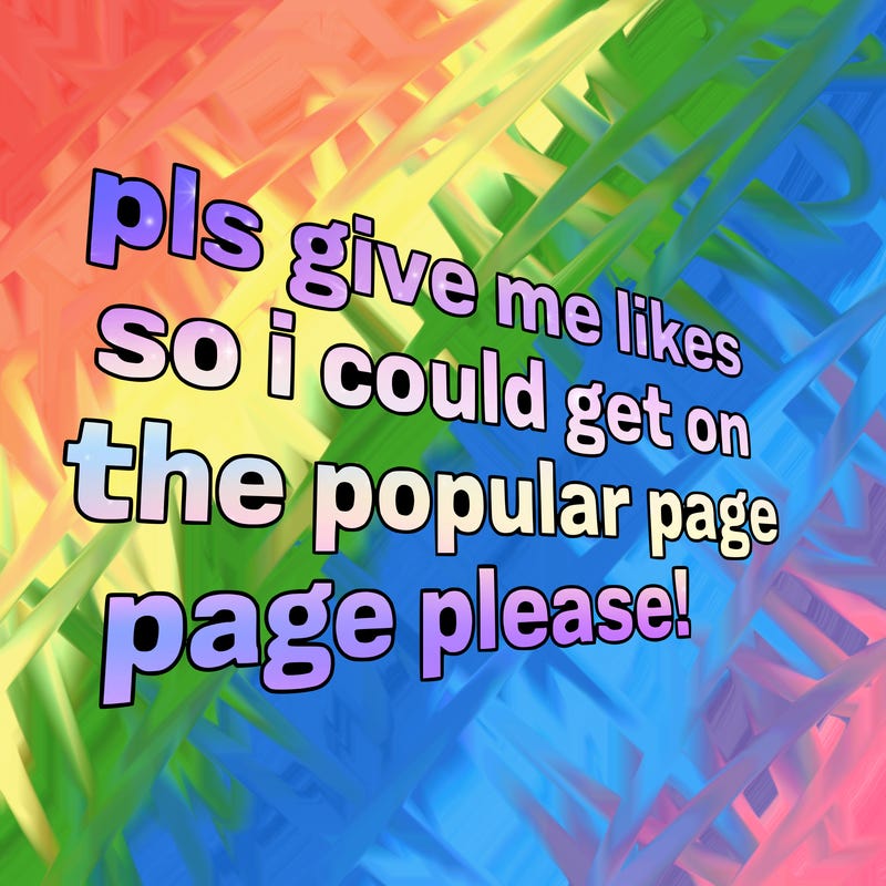text saying " pls give me likes so i could get on the popular page please!.