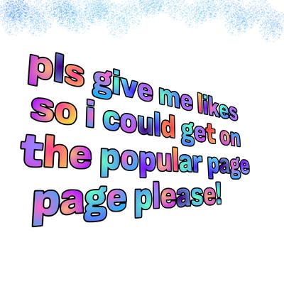 text saying " pls give me likes so i could get on the popular page please!.