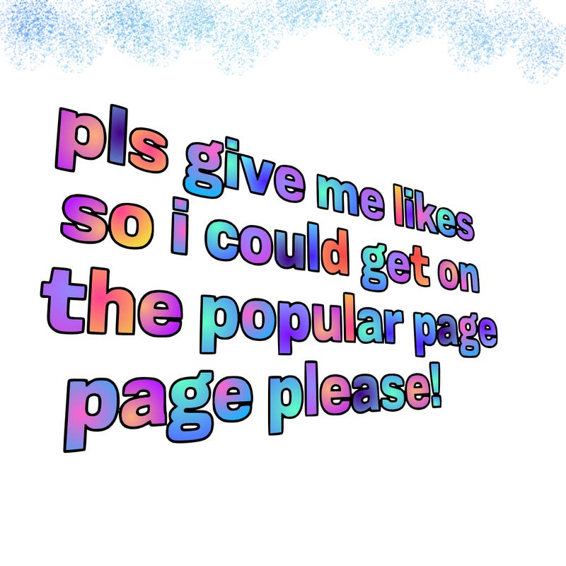 text saying " pls give me likes so i could get on the popular page please!.