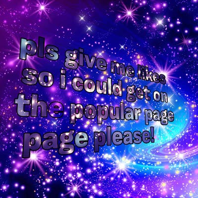 text saying " pls give me likes so i could get on the popular page please!.