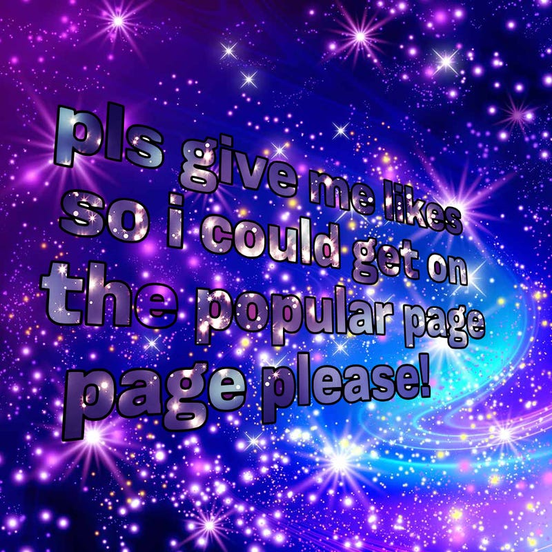 text saying " pls give me likes so i could get on the popular page please!.