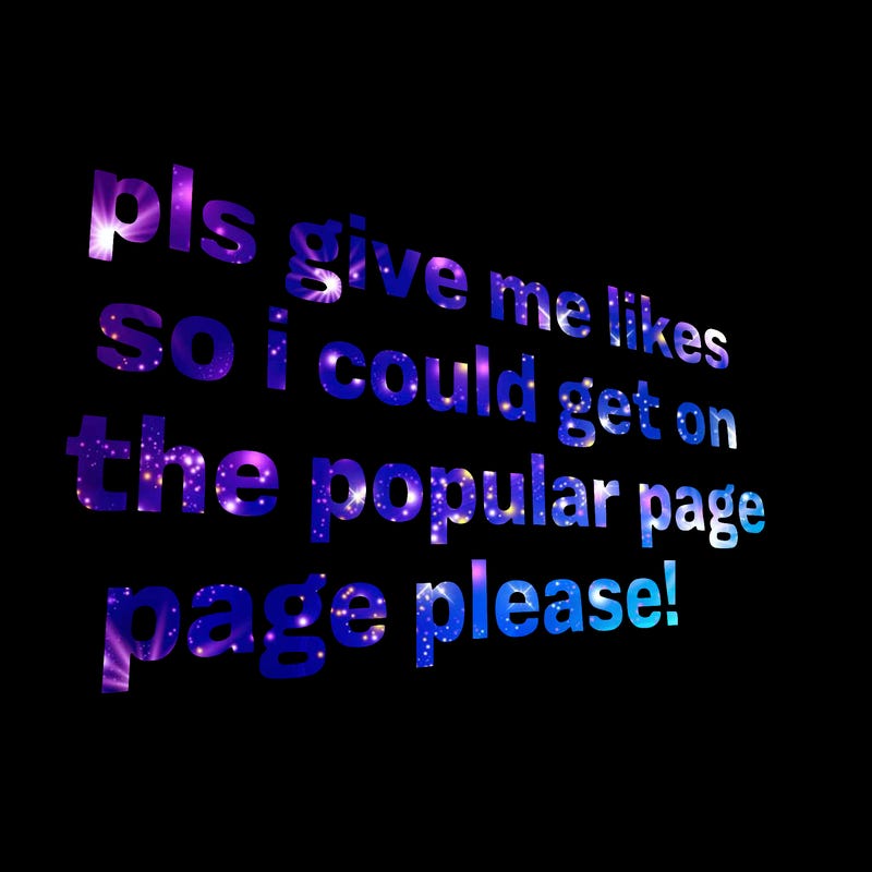 text saying " pls give me likes so i could get on the popular page please!.