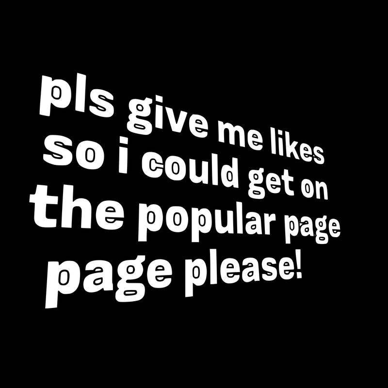 text saying " pls give me likes so i could get on the popular page please!.