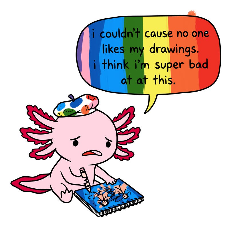 a little sad axolotl saying i couldn’t cause no one likes my drawings. i think i’m super bad at this.