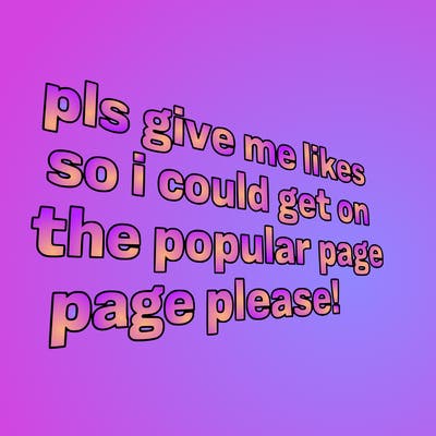 text saying " pls give me likes so i could get on the popular page please!.