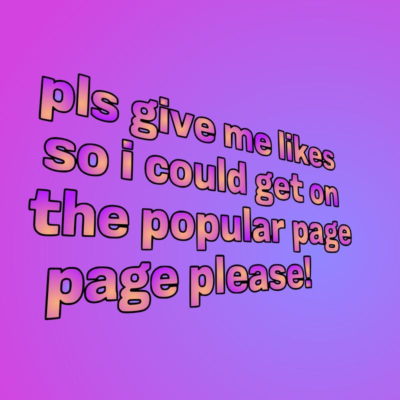 text saying " pls give me likes so i could get on the popular page please!.