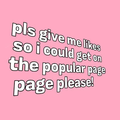 text saying " pls give me likes so i could get on the popular page please!.