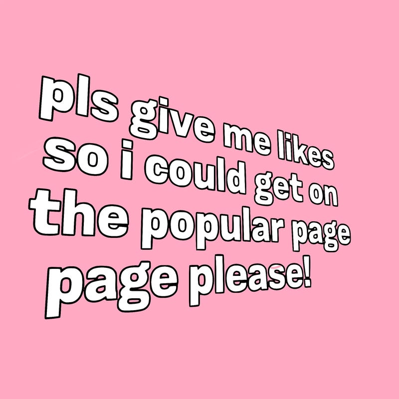 text saying " pls give me likes so i could get on the popular page please!.