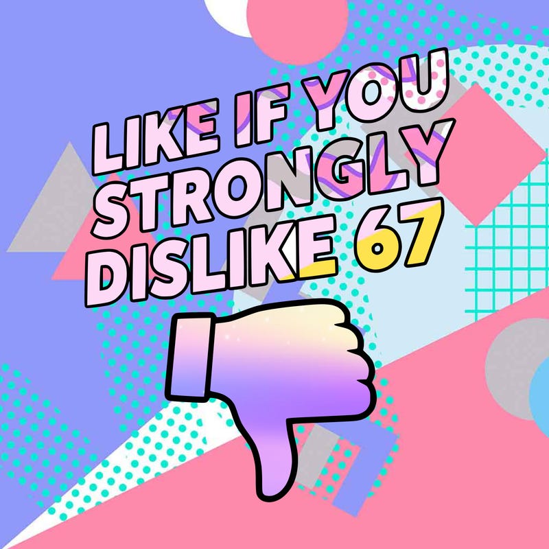 like if you strongly dislike 67