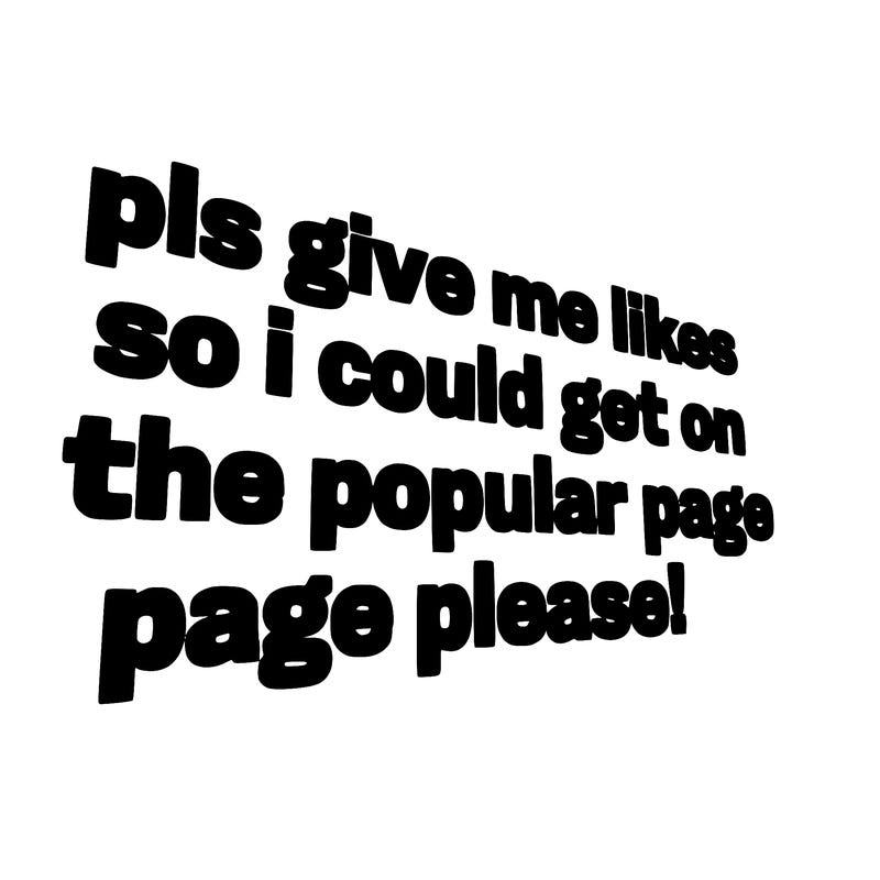 text saying " pls give me likes so i could get on the popular page please!.