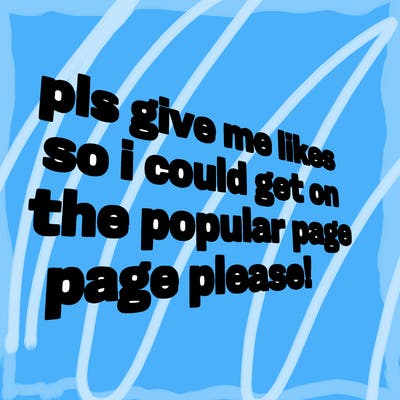 text saying " pls give me likes so i could get on the popular page please!.