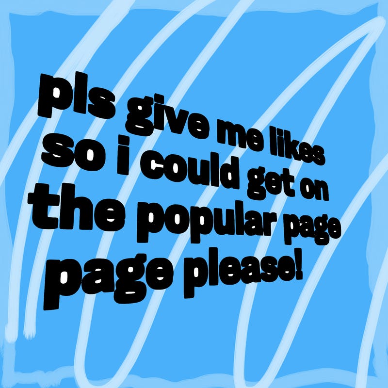 text saying " pls give me likes so i could get on the popular page please!.