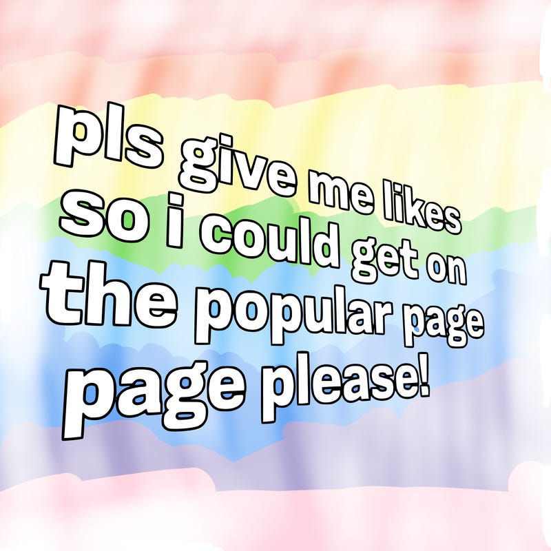 text saying " pls give me likes so i could get on the popular page please!.