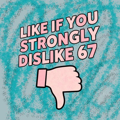 like if you strongly dislike 67