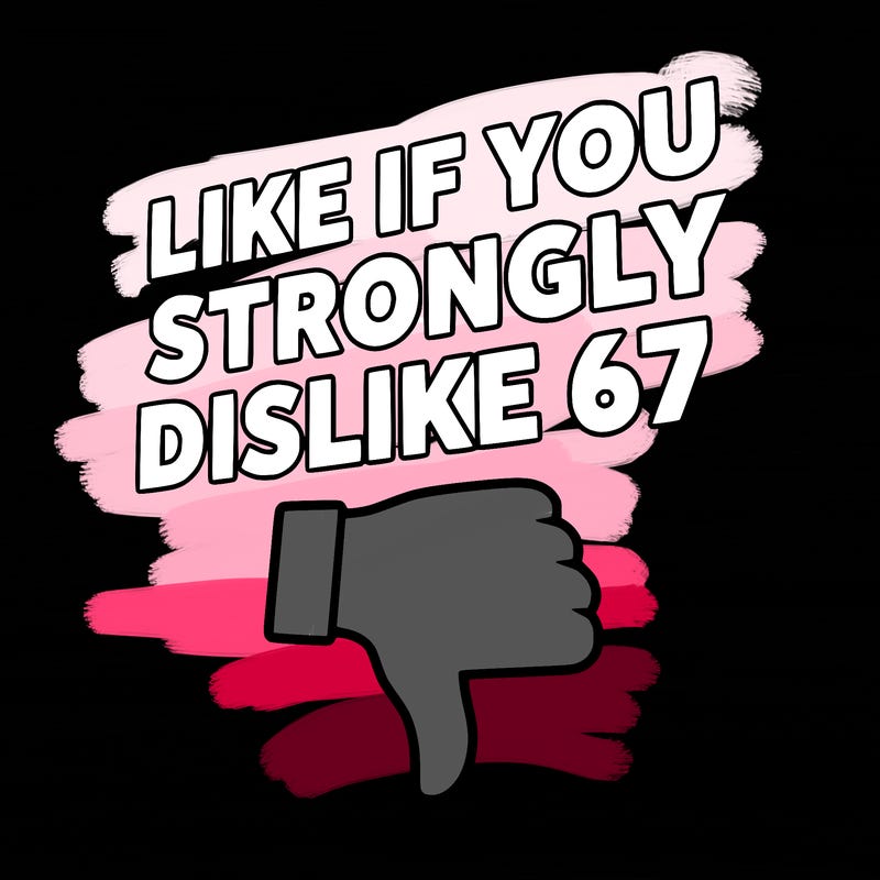 like if you strongly dislike 67