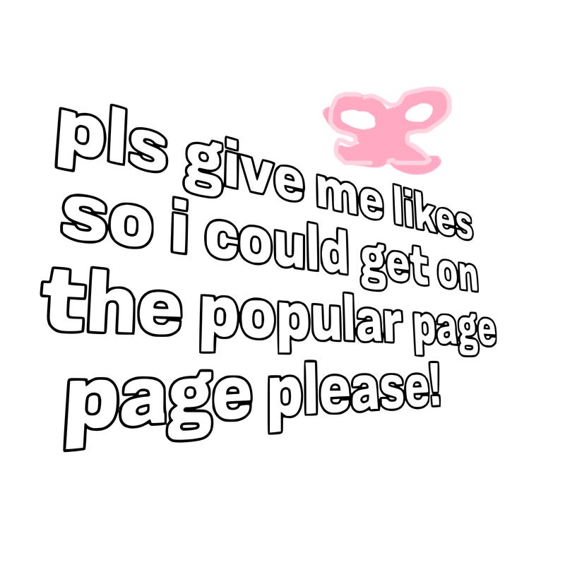 text saying " pls give me likes so i could get on the popular page please!.